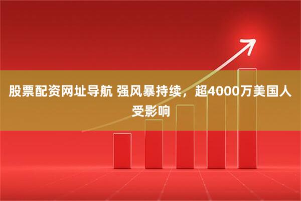 股票配资网址导航 强风暴持续，超4000万美国人受影响