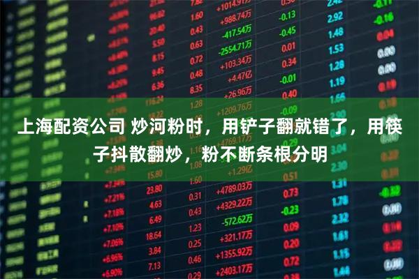 上海配资公司 炒河粉时，用铲子翻就错了，用筷子抖散翻炒，粉不断条根分明