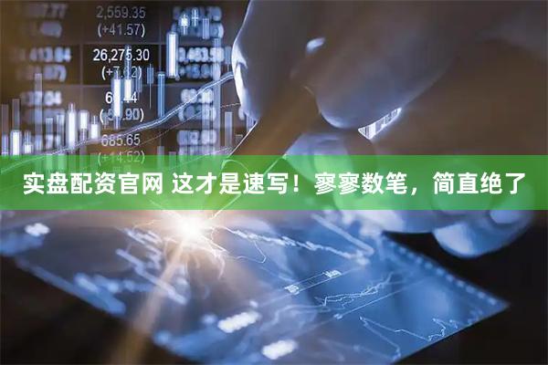 实盘配资官网 这才是速写！寥寥数笔，简直绝了