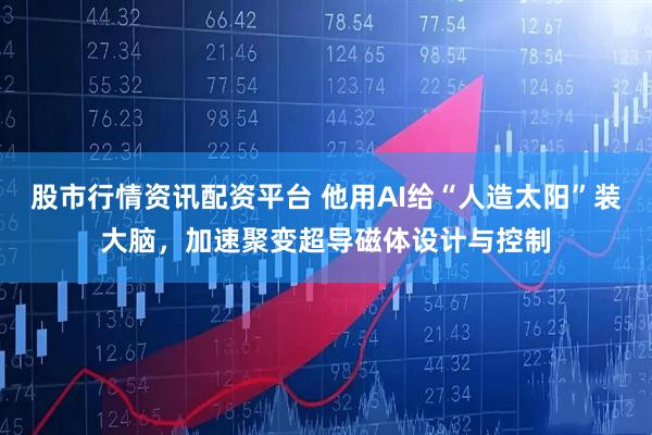 股市行情资讯配资平台 他用AI给“人造太阳”装大脑，加速聚变超导磁体设计与控制