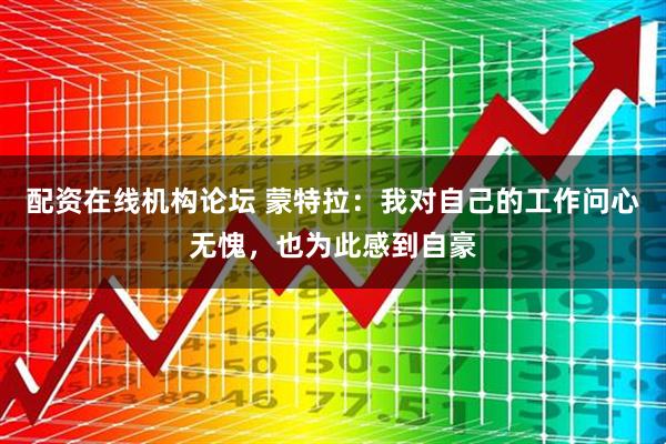 配资在线机构论坛 蒙特拉：我对自己的工作问心无愧，也为此感到自豪